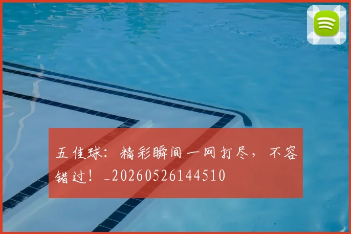五佳球:精彩瞬间一网打尽,不容错过!_20260526144510