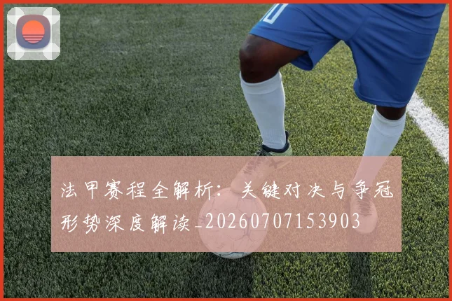 法甲赛程全解析：关键对决与争冠形势深度解读_20260707153903