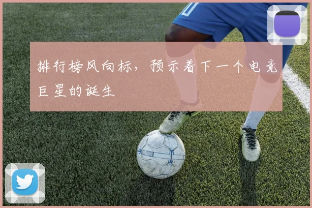 排行榜风向标，预示着下一个电竞巨星的诞生