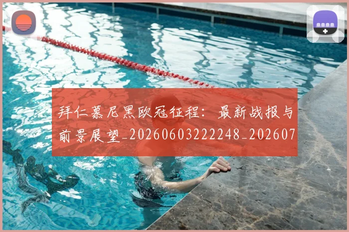 拜仁慕尼黑欧冠征程：最新战报与前景展望_20260603222248_20260707014707_20260723182747
