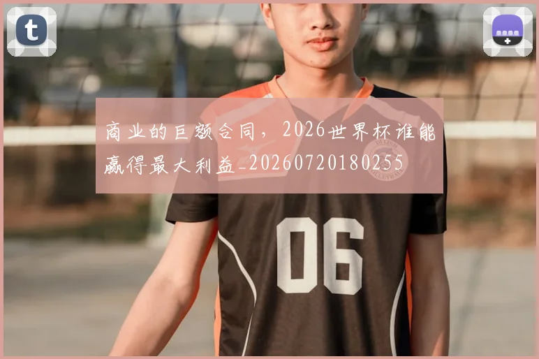 商业的巨额合同,2026世界杯谁能赢得最大利益_20260720180255