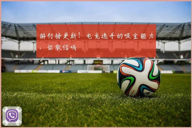 排行榜更新！电竞选手的吸金能力，你敢信吗