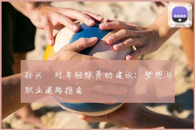孙兴慜对年轻球员的建议：梦想与职业道路指南