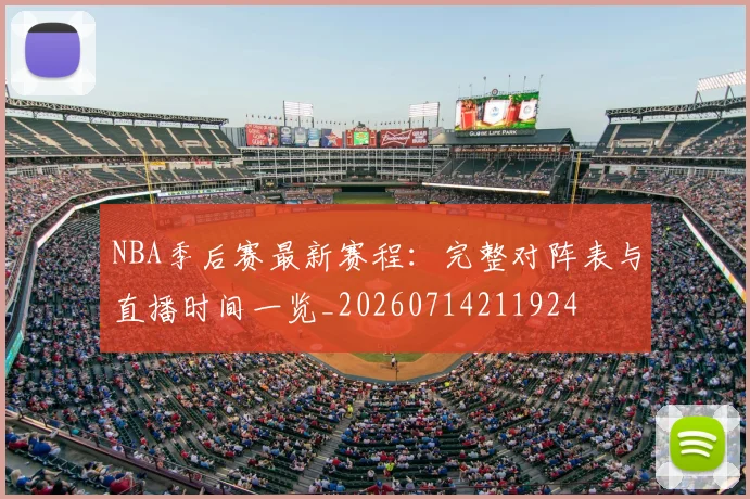 NBA季后赛最新赛程：完整对阵表与直播时间一览_20260714211924
