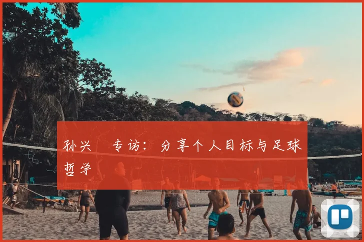 孙兴慜专访：分享个人目标与足球哲学