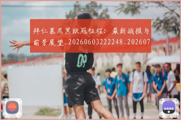 拜仁慕尼黑欧冠征程：最新战报与前景展望_20260603222248_20260707014707_20260723182747