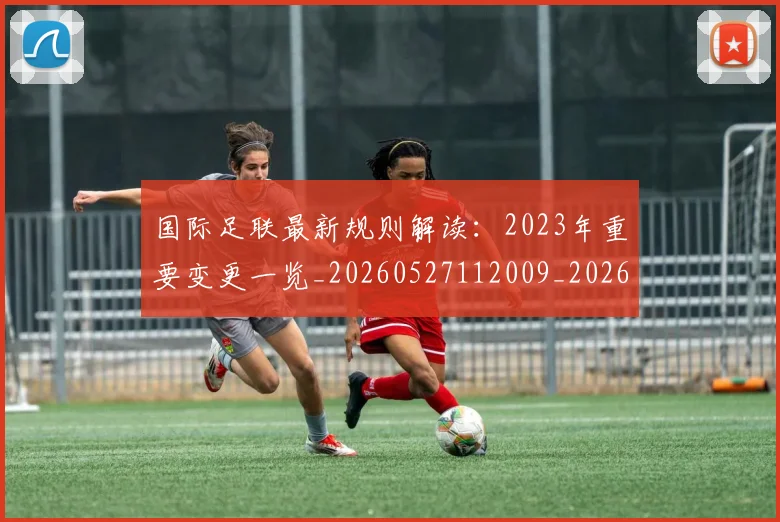 国际足联最新规则解读：2023年重要变更一览_20260527112009_20260703225028