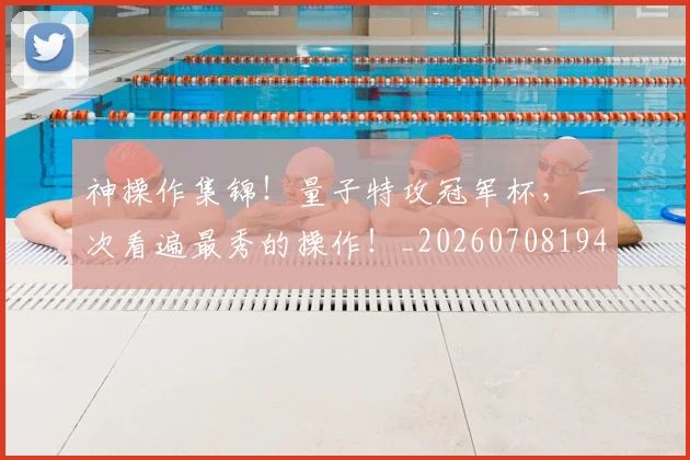 神操作集锦！量子特攻冠军杯，一次看遍最秀的操作！_20260708194823