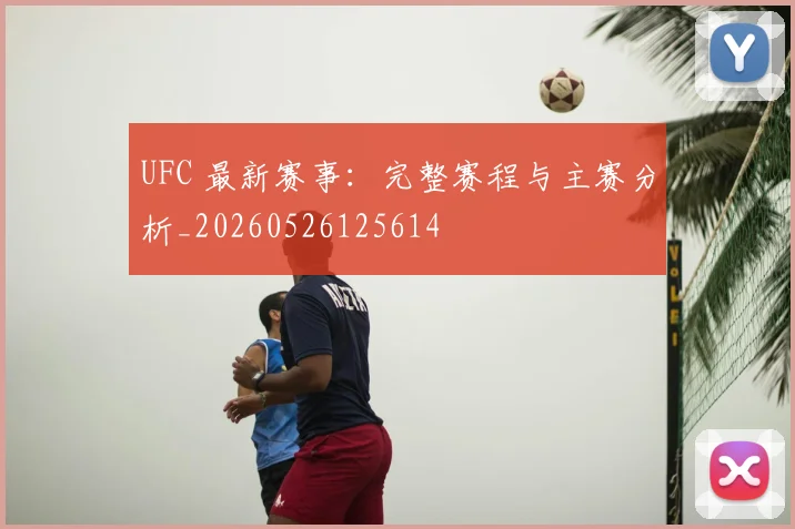 UFC 最新赛事：完整赛程与主赛分析_20260526125614