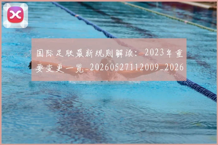 国际足联最新规则解读:2023年重要变更一览_20260527112009_20260703225028