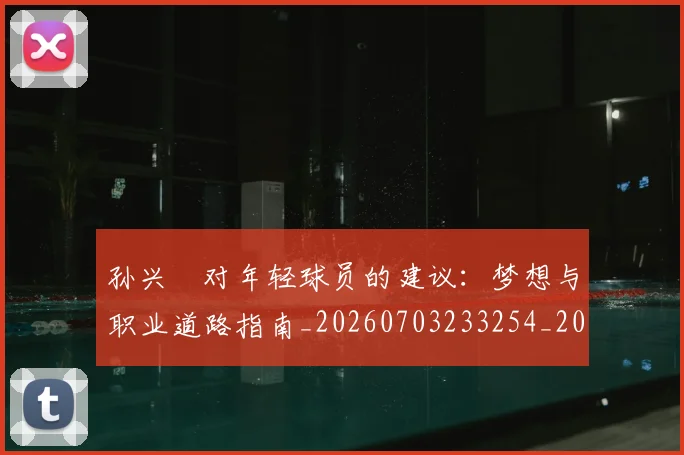 孙兴慜对年轻球员的建议：梦想与职业道路指南_20260703233254_20260720192837