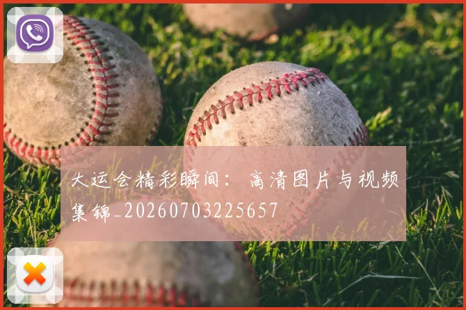 大运会精彩瞬间:高清图片与视频集锦_20260703225657