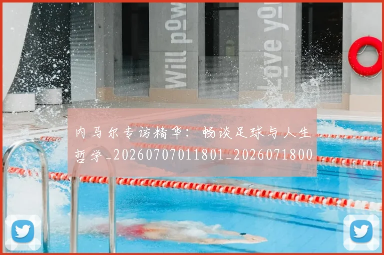 内马尔专访精华:畅谈足球与人生哲学_20260707011801_20260718004837