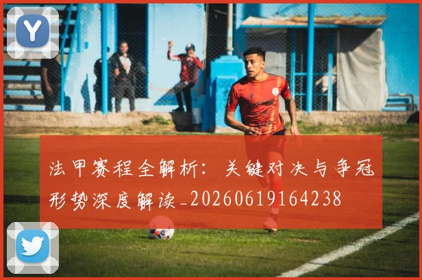 法甲赛程全解析：关键对决与争冠形势深度解读_20260619164238