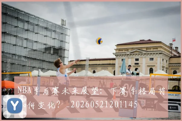 NBA季后赛未来展望：下赛季格局将如何变化？_20260521201145