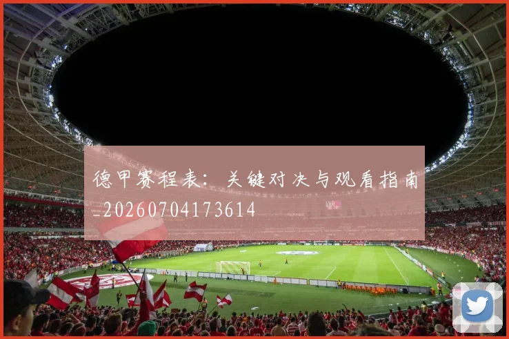 德甲赛程表：关键对决与观看指南_20260704173614