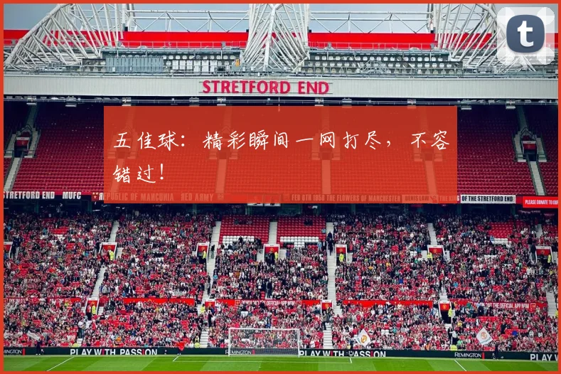 五佳球:精彩瞬间一网打尽,不容错过!